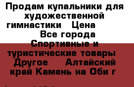 Продам купальники для художественной гимнастики › Цена ­ 6 000 - Все города Спортивные и туристические товары » Другое   . Алтайский край,Камень-на-Оби г.